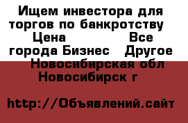 Ищем инвестора для торгов по банкротству. › Цена ­ 100 000 - Все города Бизнес » Другое   . Новосибирская обл.,Новосибирск г.